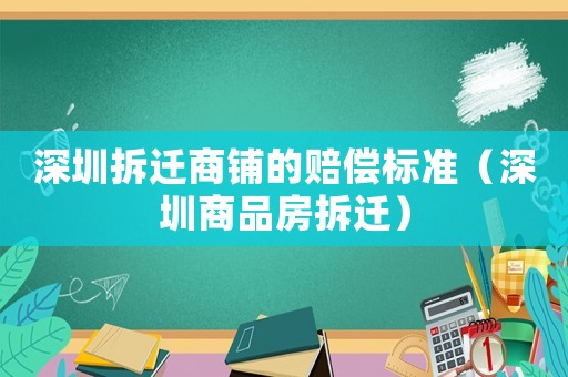 深圳拆遷商鋪的賠償標準（深圳商品房拆遷）