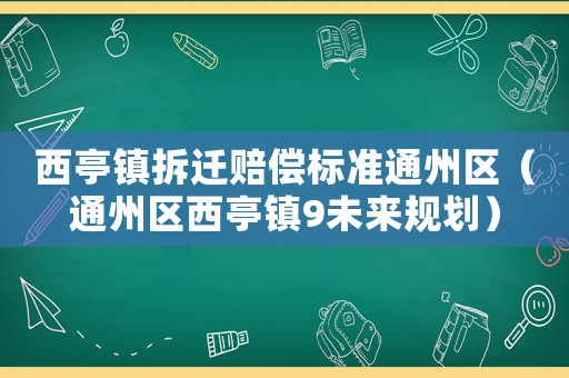 西亭鎮(zhèn)拆遷賠償標(biāo)準(zhǔn)通州區(qū)（通州區(qū)西亭鎮(zhèn)9未來(lái)規(guī)劃）