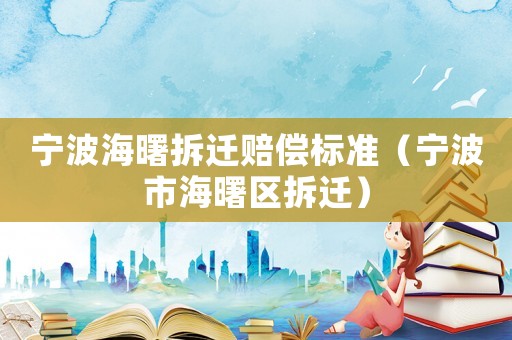 寧波海曙拆遷賠償標(biāo)準(zhǔn)（寧波市海曙區(qū)拆遷）