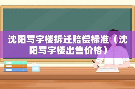 沈陽寫字樓拆遷賠償標準（沈陽寫字樓出售價格）