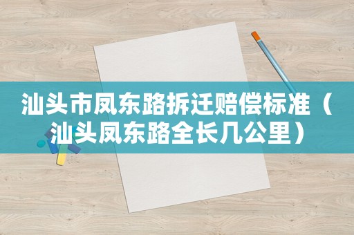 汕頭市鳳東路拆遷賠償標(biāo)準(zhǔn)（汕頭鳳東路全長(zhǎng)幾公里）