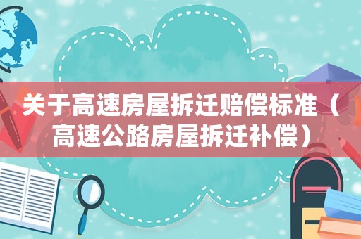 關(guān)于高速房屋拆遷賠償標(biāo)準(zhǔn)（高速公路房屋拆遷補(bǔ)償）