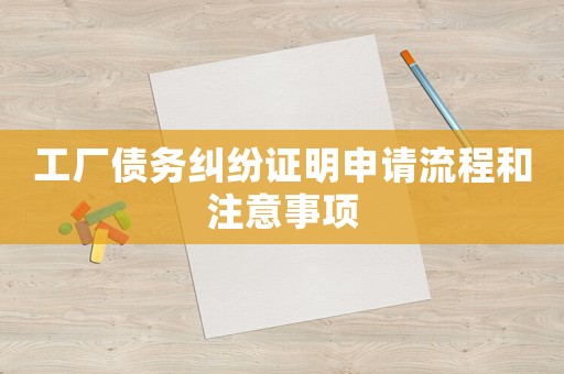 工廠債務(wù)糾紛證明申請(qǐng)流程和注意事項(xiàng)
