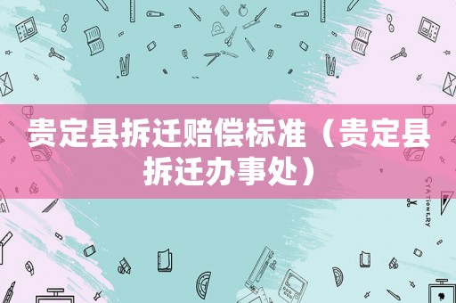 貴定縣拆遷賠償標(biāo)準(zhǔn)（貴定縣拆遷辦事處）