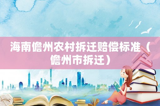 海南儋州農(nóng)村拆遷賠償標(biāo)準(zhǔn)（儋州市拆遷）