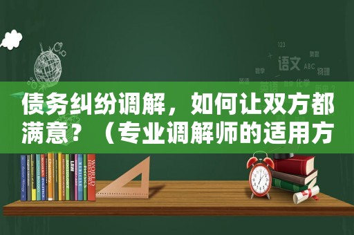 債務(wù)糾紛調(diào)解，如何讓雙方都滿意？（專業(yè)調(diào)解師的適用方法）