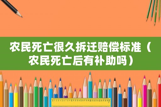 農(nóng)民死亡很久拆遷賠償標(biāo)準(zhǔn)（農(nóng)民死亡后有補(bǔ)助嗎）