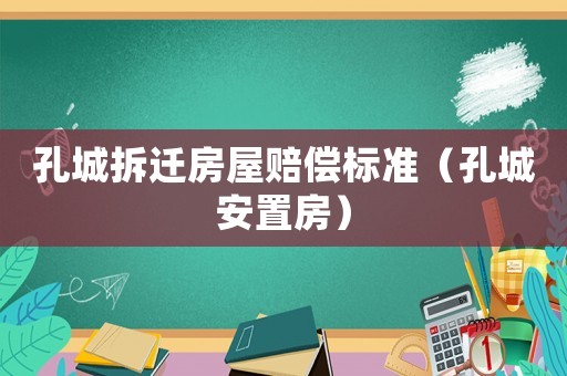 孔城拆遷房屋賠償標(biāo)準(zhǔn)（孔城安置房）