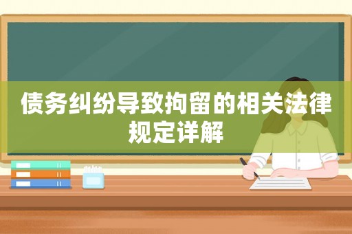 債務(wù)糾紛導(dǎo)致拘留的相關(guān)法律規(guī)定詳解