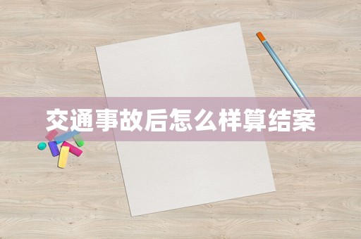 交通事故后怎么樣算結(jié)案