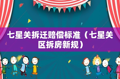 七星關(guān)拆遷賠償標(biāo)準(zhǔn)（七星關(guān)區(qū)拆房新規(guī)）