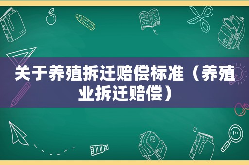 關(guān)于養(yǎng)殖拆遷賠償標(biāo)準(zhǔn)（養(yǎng)殖業(yè)拆遷賠償）