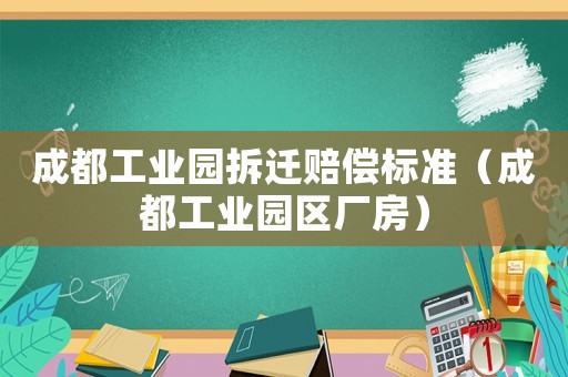 成都工業(yè)園拆遷賠償標(biāo)準(zhǔn)（成都工業(yè)園區(qū)廠房）