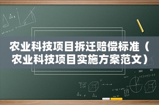 農(nóng)業(yè)科技項目拆遷賠償標(biāo)準(zhǔn)（農(nóng)業(yè)科技項目實施方案范文）