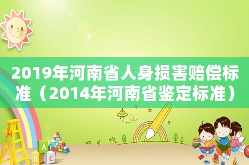 2019年河南省人身?yè)p害賠償標(biāo)準(zhǔn)（2014年河南省鑒定標(biāo)準(zhǔn)）