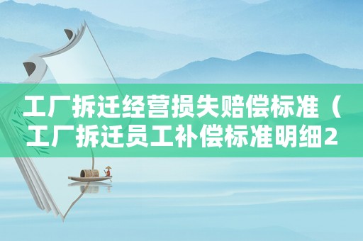 工廠拆遷經(jīng)營損失賠償標(biāo)準(zhǔn)（工廠拆遷員工補償標(biāo)準(zhǔn)明細(xì)2021）