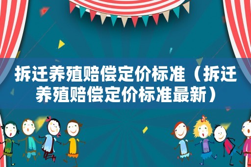 拆遷養(yǎng)殖賠償定價標(biāo)準(zhǔn)（拆遷養(yǎng)殖賠償定價標(biāo)準(zhǔn)最新）