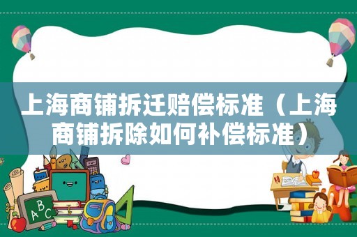 上海商鋪拆遷賠償標(biāo)準(zhǔn)（上海商鋪拆除如何補(bǔ)償標(biāo)準(zhǔn)）