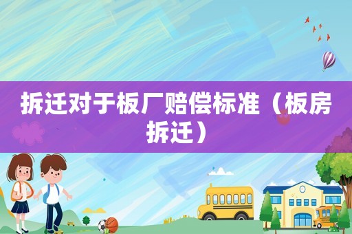 拆遷對(duì)于板廠賠償標(biāo)準(zhǔn)（板房拆遷）