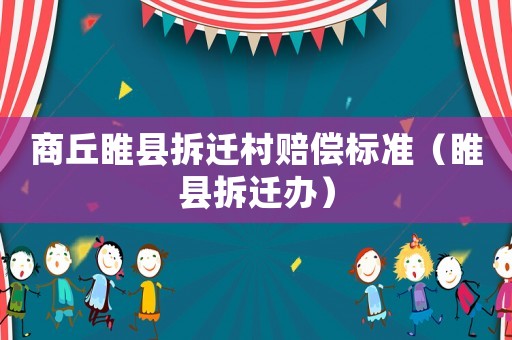 商丘睢縣拆遷村賠償標準（睢縣拆遷辦）