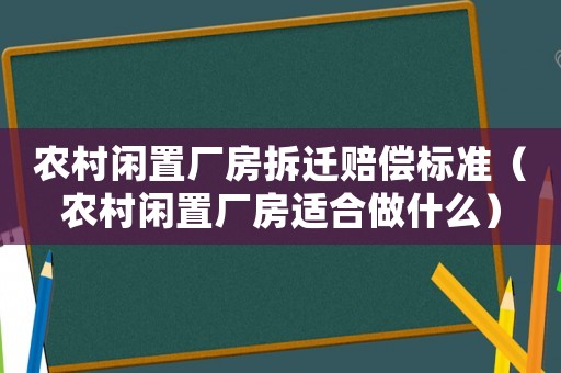 農(nóng)村閑置廠房拆遷賠償標(biāo)準(zhǔn)（農(nóng)村閑置廠房適合做什么）