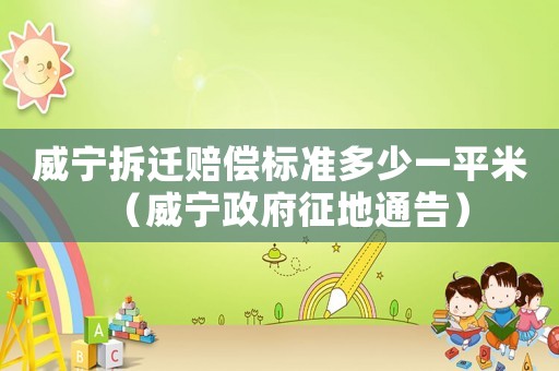 威寧拆遷賠償標準多少一平米（威寧政府征地通告）