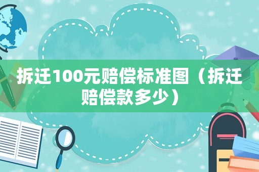 拆遷100元賠償標(biāo)準(zhǔn)圖（拆遷賠償款多少）