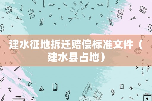 建水征地拆遷賠償標準文件（建水縣占地）