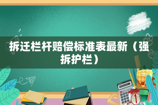 拆遷欄桿賠償標準表最新（強拆護欄）