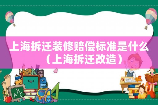 上海拆遷裝修賠償標(biāo)準(zhǔn)是什么（上海拆遷改造）