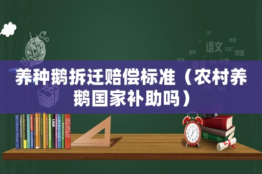 養(yǎng)種鵝拆遷賠償標準（農(nóng)村養(yǎng)鵝國家補助嗎）