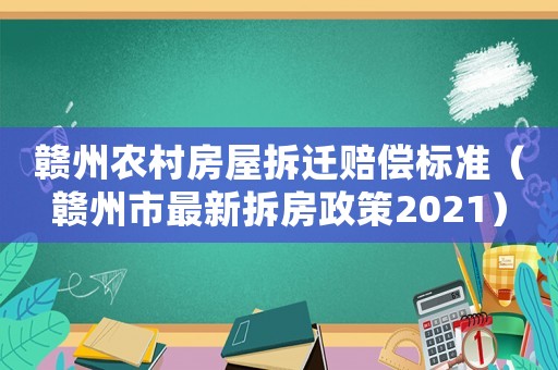 贛州農(nóng)村房屋拆遷賠償標(biāo)準(zhǔn)（贛州市最新拆房政策2021）