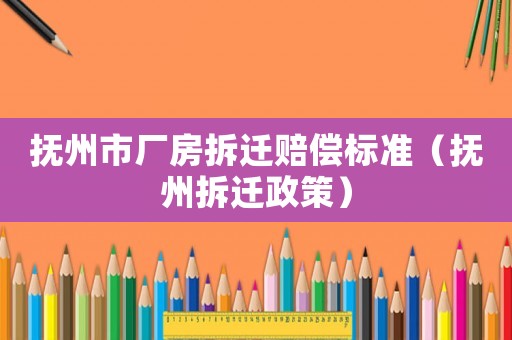 撫州市廠房拆遷賠償標(biāo)準(zhǔn)（撫州拆遷政策）