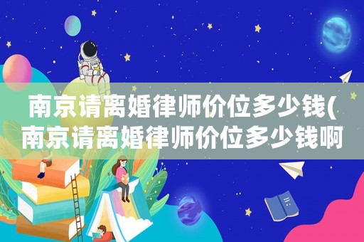 南京請(qǐng)離婚律師價(jià)位多少錢(南京請(qǐng)離婚律師價(jià)位多少錢啊)