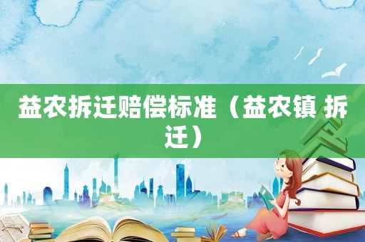 益農(nóng)拆遷賠償標(biāo)準(zhǔn)（益農(nóng)鎮(zhèn) 拆遷）