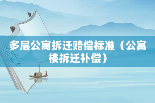 多層公寓拆遷賠償標準（公寓樓拆遷補償）