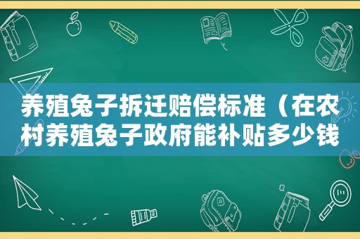 養(yǎng)殖兔子拆遷賠償標準（在農村養(yǎng)殖兔子政府能補貼多少錢）