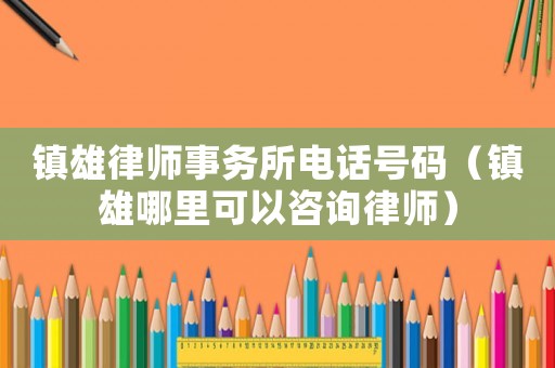 鎮(zhèn)雄律師事務(wù)所電話(huà)號(hào)碼（鎮(zhèn)雄哪里可以咨詢(xún)律師）
