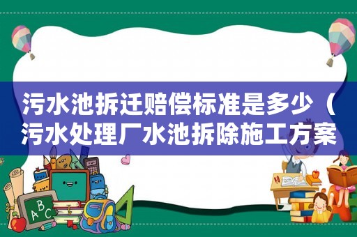 污水池拆遷賠償標準是多少（污水處理廠水池拆除施工方案）