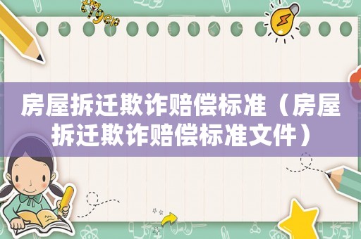 房屋拆遷欺詐賠償標(biāo)準(zhǔn)（房屋拆遷欺詐賠償標(biāo)準(zhǔn)文件）