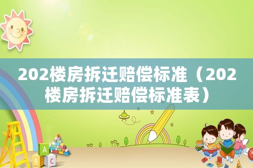 202樓房拆遷賠償標(biāo)準(zhǔn)（202樓房拆遷賠償標(biāo)準(zhǔn)表）