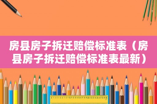 房縣房子拆遷賠償標(biāo)準(zhǔn)表（房縣房子拆遷賠償標(biāo)準(zhǔn)表最新）