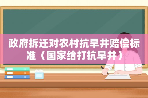 政府拆遷對(duì)農(nóng)村抗旱井賠償標(biāo)準(zhǔn)（國(guó)家給打抗旱井）
