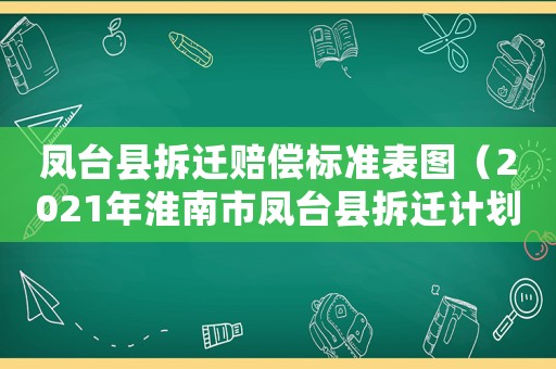 鳳臺(tái)縣拆遷賠償標(biāo)準(zhǔn)表圖（2021年淮南市鳳臺(tái)縣拆遷計(jì)劃）
