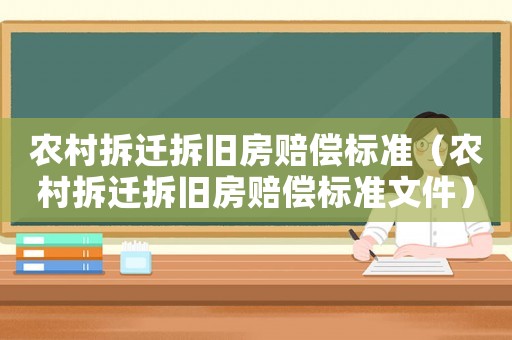 農(nóng)村拆遷拆舊房賠償標(biāo)準（農(nóng)村拆遷拆舊房賠償標(biāo)準文件）