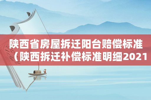 陜西省房屋拆遷陽(yáng)臺(tái)賠償標(biāo)準(zhǔn)（陜西拆遷補(bǔ)償標(biāo)準(zhǔn)明細(xì)2021）