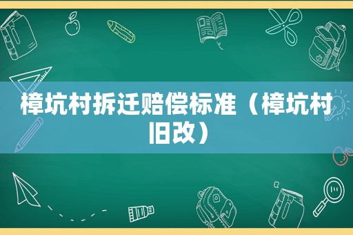 樟坑村拆遷賠償標準（樟坑村舊改）