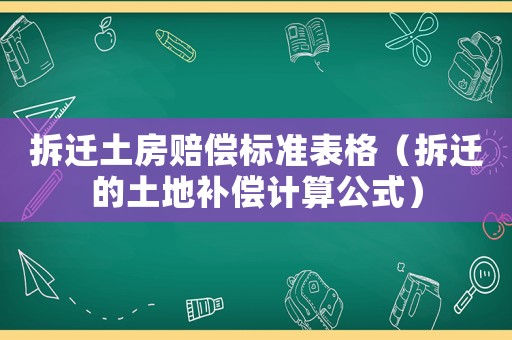拆遷土房賠償標(biāo)準(zhǔn)表格（拆遷的土地補(bǔ)償計算公式）