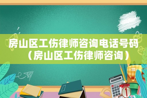 房山區(qū)工傷律師咨詢電話號碼（房山區(qū)工傷律師咨詢）