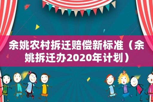 余姚農(nóng)村拆遷賠償新標準（余姚拆遷辦2020年計劃）